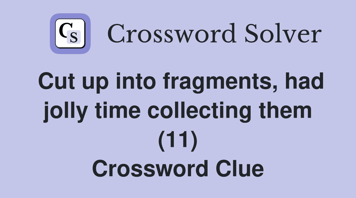 Cut up into fragments, had jolly time collecting them (11) Crossword
